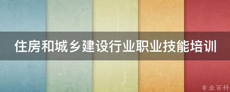 住房和城乡建设行业职业技能培训操作证_如何获得和提升职业技能