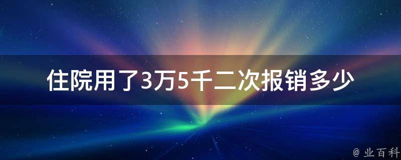 住院用了3万5千二次报销多少(医保能够报销多少费用？)