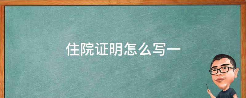 住院证明怎么写（实用住院证明怎么写图片）