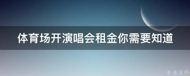 体育场开演唱会租金(你需要知道的一切)