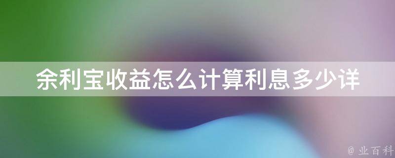 余利宝收益怎么计算利息多少(详解余额宝计算方式及高收益投资建议)