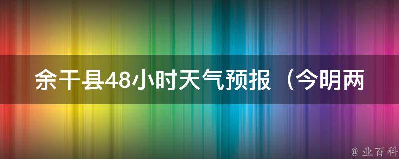 余干县48小时天气预报_今明两天天气变化大，小雨转多云