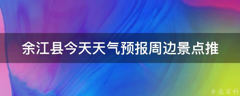 余江县今天天气预报_周边景点推荐、旅游攻略