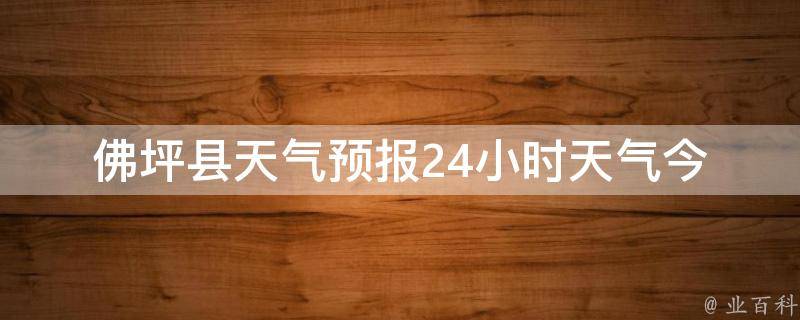 佛坪县天气预报24小时天气(今明两天气温变化大，注意防晒和保暖)。