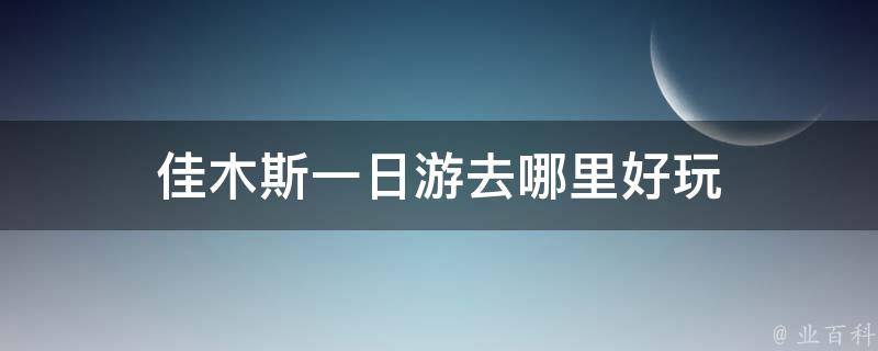 佳木斯一日游去哪里好玩 