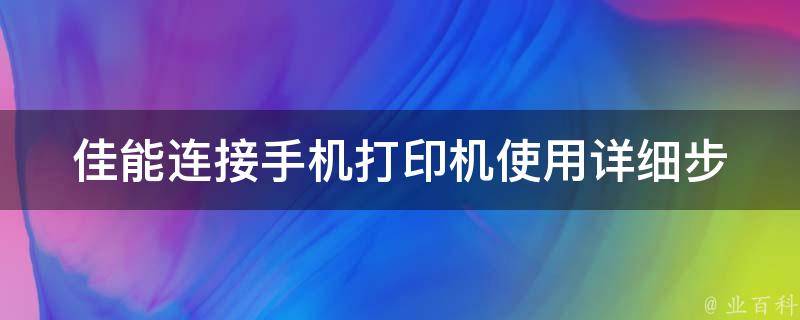 佳能连接手机打印机使用_详细步骤+常见问题解答