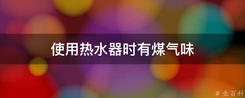 使用热水器时有煤气味 