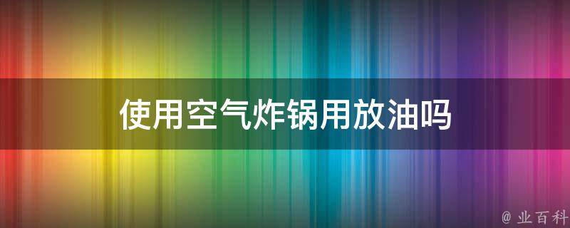 使用空气炸锅用放油吗 