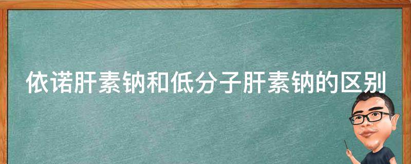 依诺肝素钠和低分子肝素钠的区别_哪个更适合你？100个病人的临床对比分析。