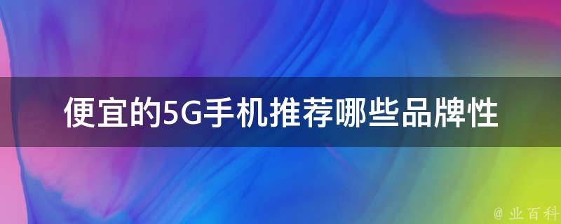 便宜的5G手机推荐_哪些品牌性价比最高？