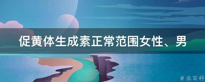 促黄体生成素正常范围_女性、男性、孕前、孕后、高低、解析