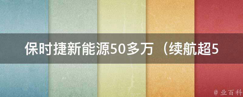 保时捷新能源50多万（续航超500公里，豪华电动车推荐）