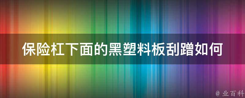 保险杠下面的黑塑料板刮蹭_如何修复、DIY教程、**查询。