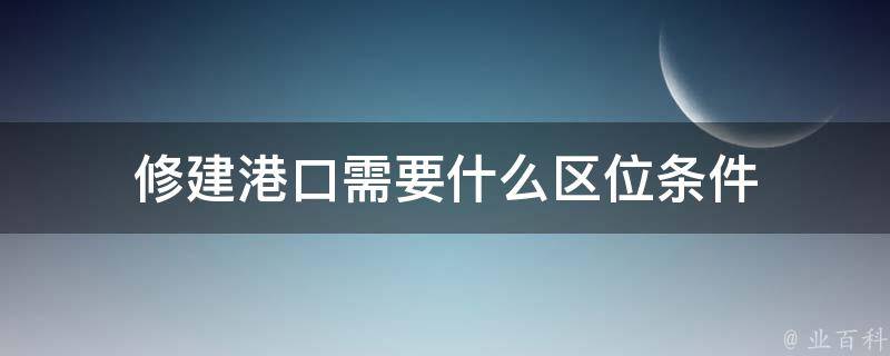 修建港口需要什么区位条件 