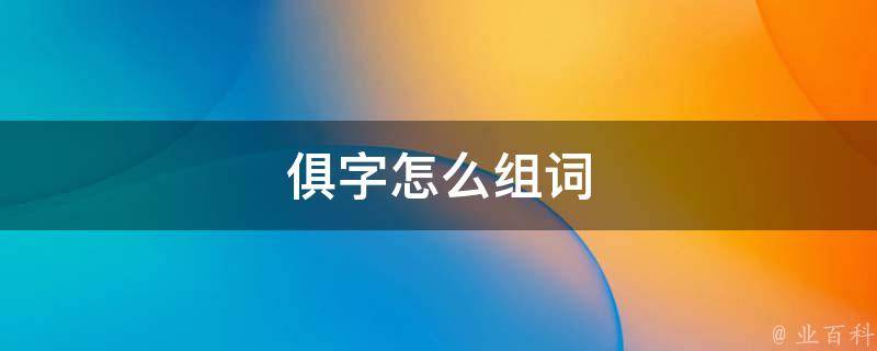 俱字怎么组词 