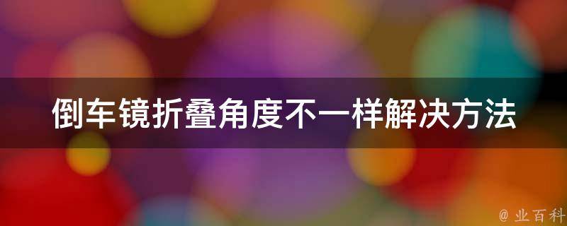 倒车镜折叠角度不一样_解决方法+注意事项