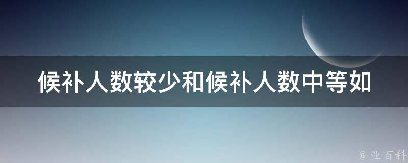 候补人数较少和候补人数中等_如何选择更优秀的候选人