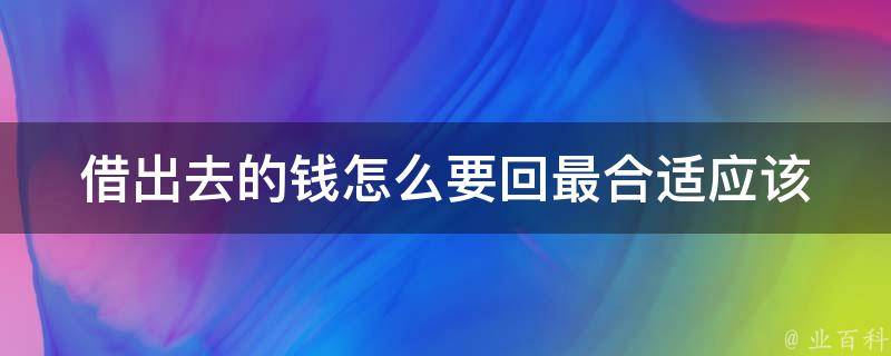 借出去的钱怎么要回最合适_应该如何妥善处理借款纠纷