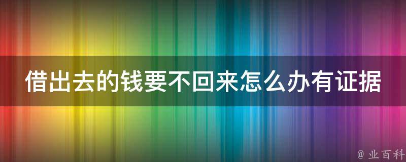 借出去的钱要不回来怎么办有证据_5种实用方法帮你解决借钱难题。