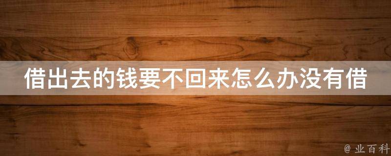 借出去的钱要不回来怎么办没有借条_10种有效解决方法，不再为钱烦恼。