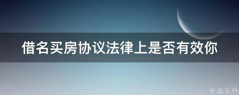 借名买房协议法律上是否有效_你需要知道的一切