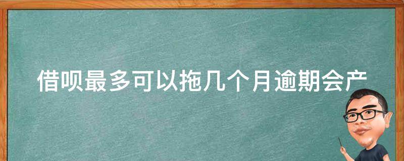 借呗最多可以拖几个月(逾期会产生哪些后果)