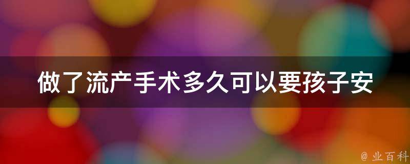 做了流产手术多久可以要孩子_安全期、恢复时间、注意事项。