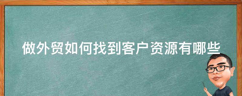 做外贸如何找到客户资源(有哪些实用方法和技巧)