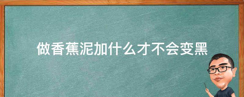 做香蕉泥加什么才不会变黑 