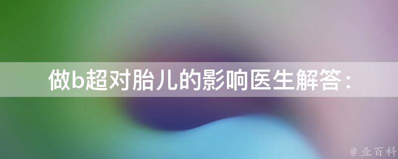 做b超对胎儿的影响(医生解答：安全性、注意事项、风险评估)