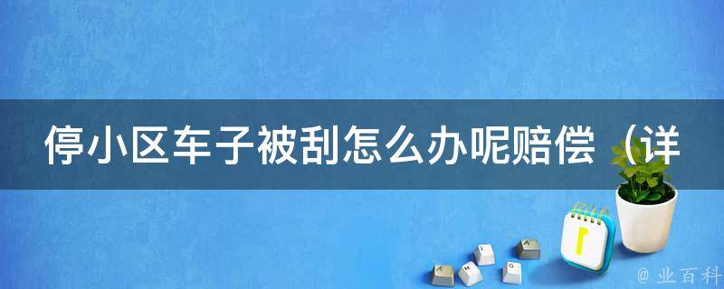 停小区车子被刮怎么办呢赔偿（详解小区车辆刮蹭事故处理流程）