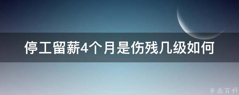 停工留薪4个月是伤残几级_如何判断伤残等级