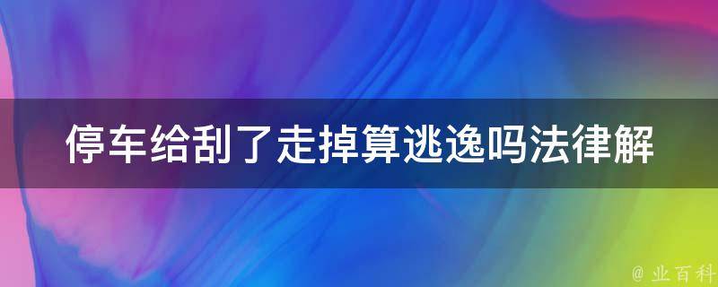 停车给刮了走掉算逃逸吗_法律解析+相关案例分析