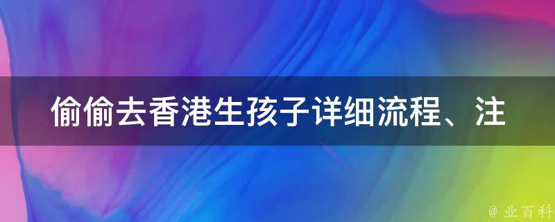 偷偷去香港生孩子(详细流程、注意事项及相关政策解读)。