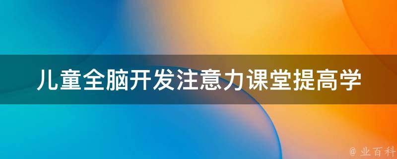 儿童全脑开发注意力课堂_提高学习效率，让孩子更聚焦学习。