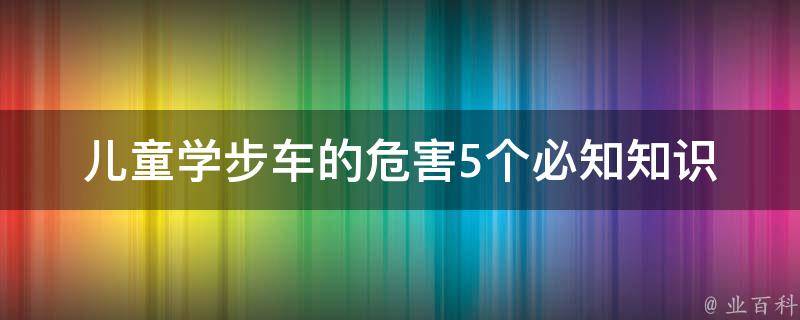 儿童学步车的危害(5个必知知识，让宝宝远离伤害)。