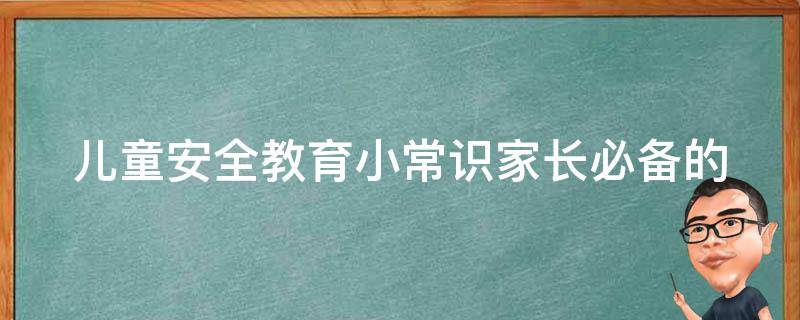 儿童安全教育小常识_家长必备的10个安全知识点。