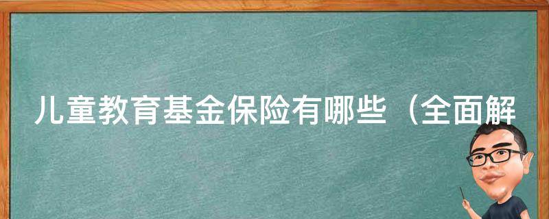 儿童教育基金保险有哪些_全面解析儿童教育基金保险种类、购买技巧和注意事项