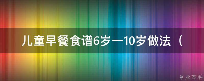 儿童早餐食谱6岁一10岁做法_营养搭配+多样口味推荐