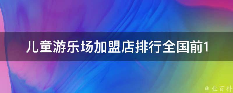 儿童游乐场加盟店排行_全国前10大品牌推荐