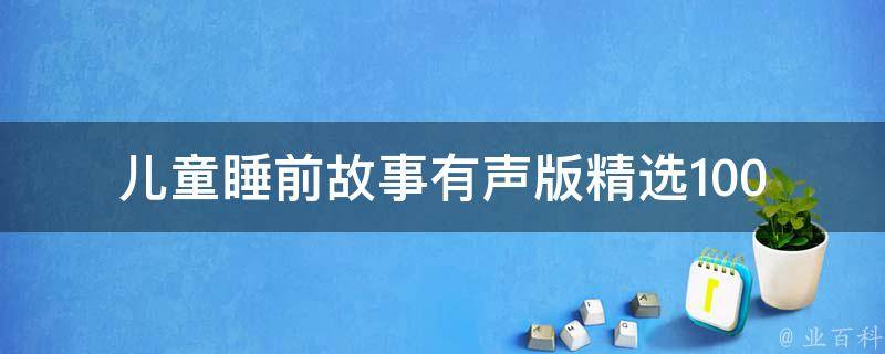 儿童睡前故事有声版_精选100个睡前故事，让孩子健康入睡