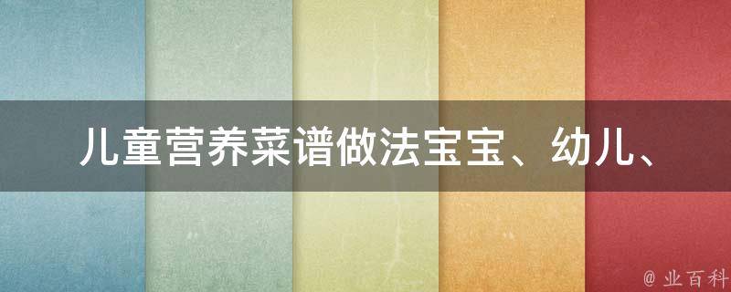 儿童营养菜谱做法_宝宝、幼儿、学龄前、家庭、早餐、午餐、晚餐、零食、蔬菜、水果、肉类、海鲜、奶制品、全麦、健康