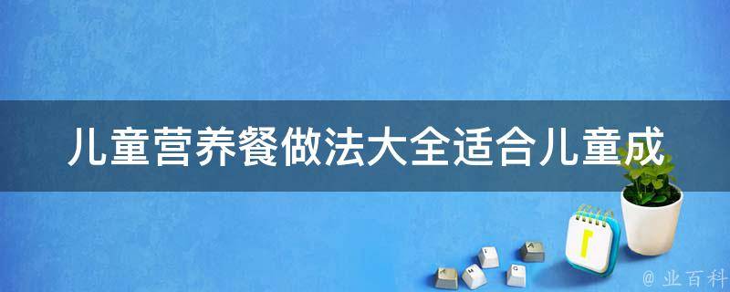 儿童营养餐做法大全_适合儿童成长的菜谱推荐