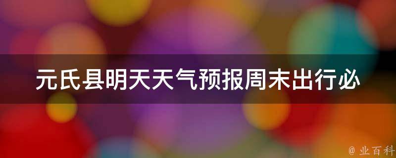 元氏县明天天气预报_周末出行必看！元氏县明天的天气情况详细预报