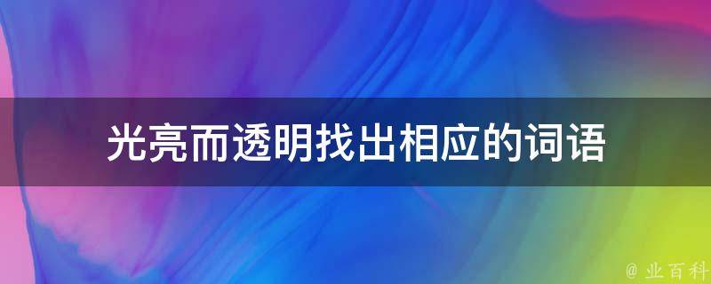 光亮而透明找出相应的词语 