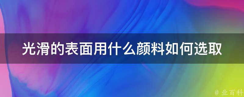 光滑的表面用什么颜料(如何选取最佳涂料)