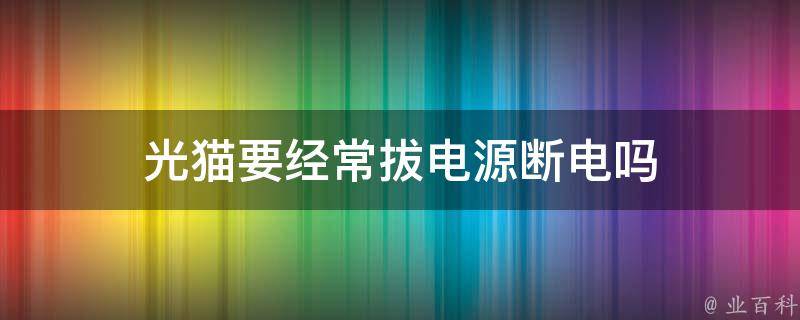 光猫要经常拔电源断电吗 