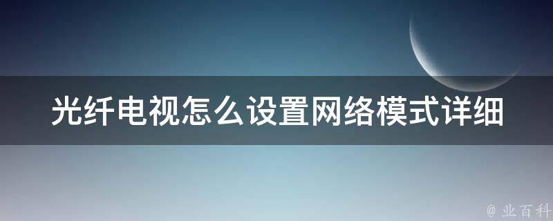 光纤电视怎么设置网络模式_详细教程+常见问题解答