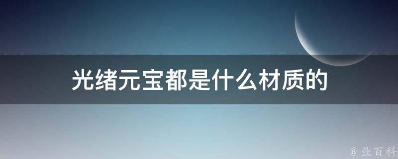 光绪元宝都是什么材质的 