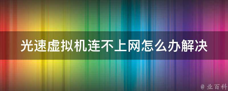 光速虚拟机连不上网怎么办_解决方法大全